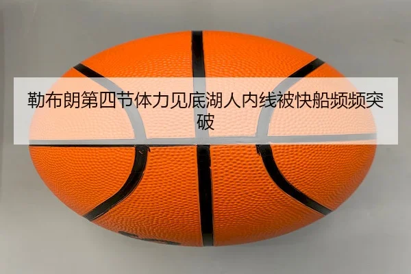 勒布朗第四节体力见底湖人内线被快船频频突破